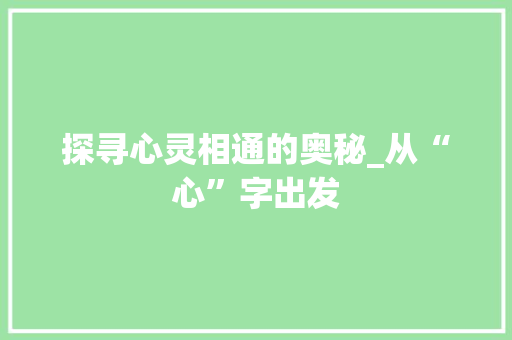 探寻心灵相通的奥秘_从“心”字出发