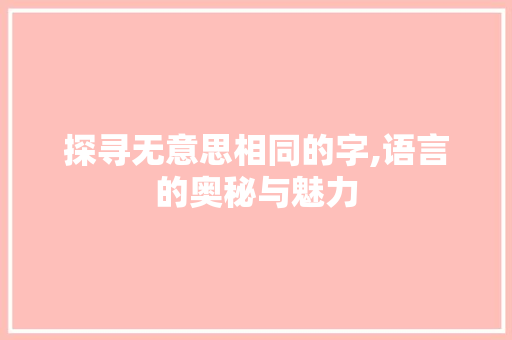 探寻无意思相同的字,语言的奥秘与魅力