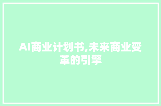 AI商业计划书,未来商业变革的引擎