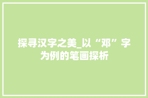 探寻汉字之美_以“邓”字为例的笔画探析
