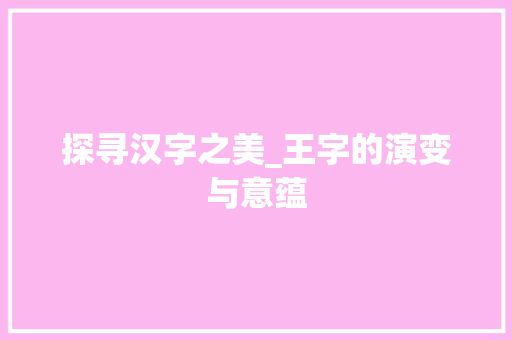 探寻汉字之美_王字的演变与意蕴