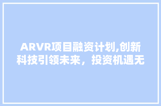 ARVR项目融资计划,创新科技引领未来，投资机遇无限