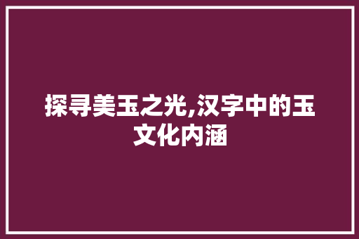 探寻美玉之光,汉字中的玉文化内涵