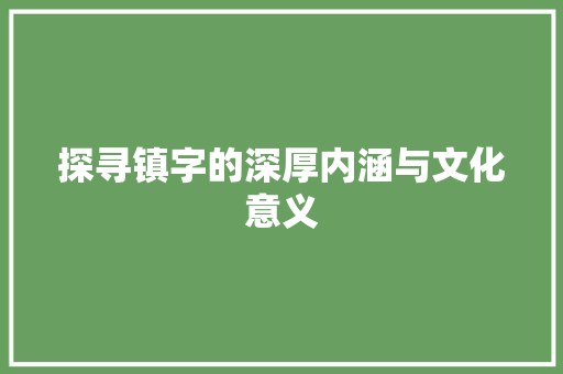 探寻镇字的深厚内涵与文化意义