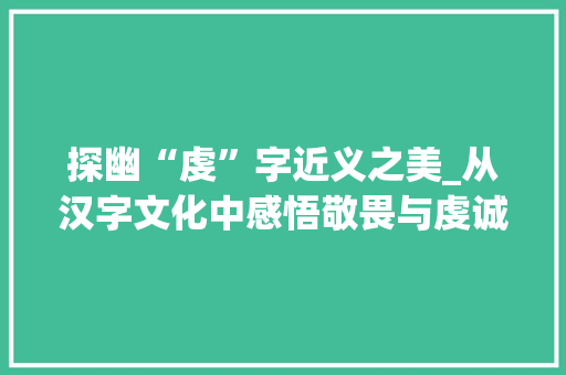 探幽“虔”字近义之美_从汉字文化中感悟敬畏与虔诚