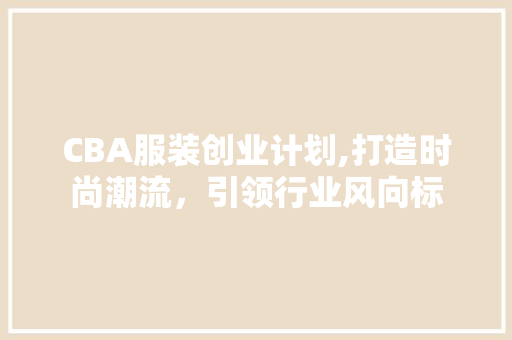 CBA服装创业计划,打造时尚潮流，引领行业风向标