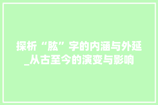 探析“肱”字的内涵与外延_从古至今的演变与影响