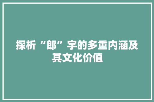 探析“郎”字的多重内涵及其文化价值