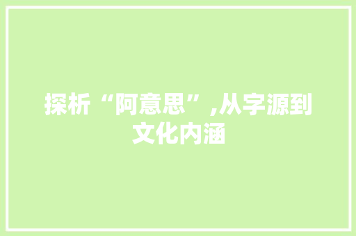 探析“阿意思”,从字源到文化内涵