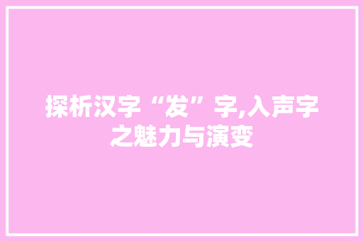 探析汉字“发”字,入声字之魅力与演变