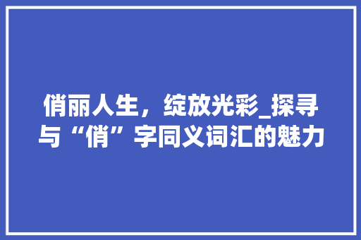 俏丽人生，绽放光彩_探寻与“俏”字同义词汇的魅力