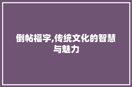 倒帖福字,传统文化的智慧与魅力
