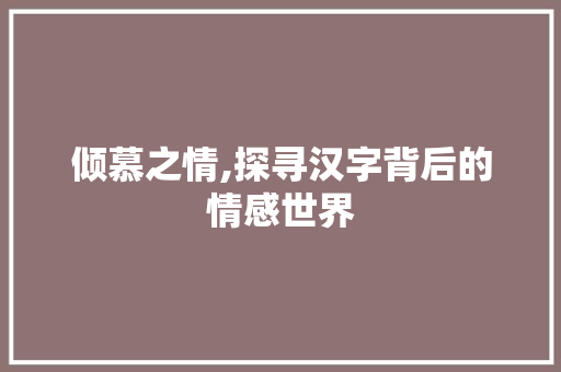 倾慕之情,探寻汉字背后的情感世界