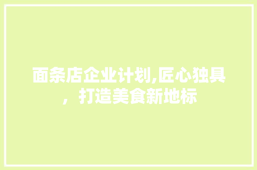 面条店企业计划,匠心独具，打造美食新地标