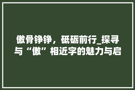 傲骨铮铮，砥砺前行_探寻与“傲”相近字的魅力与启示