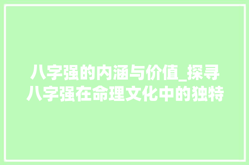 八字强的内涵与价值_探寻八字强在命理文化中的独特地位