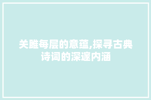 关雎每层的意蕴,探寻古典诗词的深邃内涵