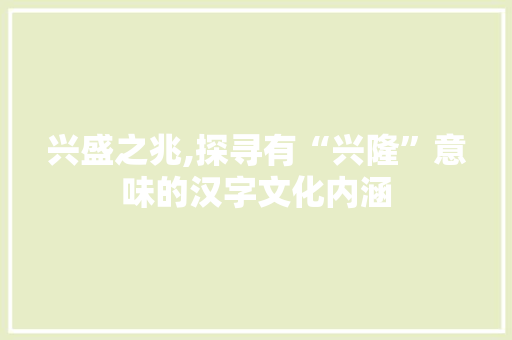 兴盛之兆,探寻有“兴隆”意味的汉字文化内涵