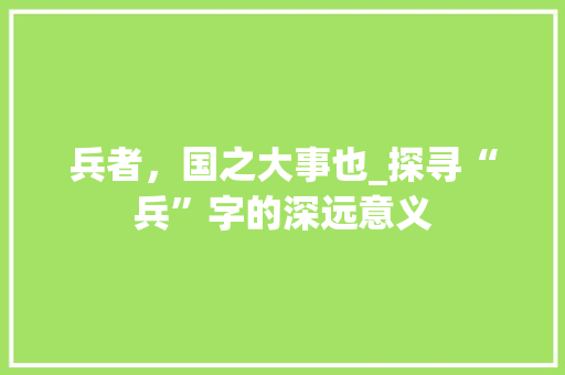 兵者，国之大事也_探寻“兵”字的深远意义