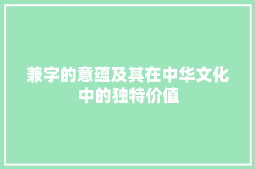 兼字的意蕴及其在中华文化中的独特价值