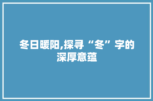 冬日暖阳,探寻“冬”字的深厚意蕴