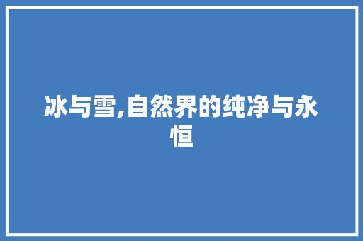 冰与雪,自然界的纯净与永恒
