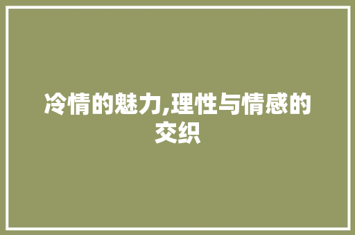 冷情的魅力,理性与情感的交织