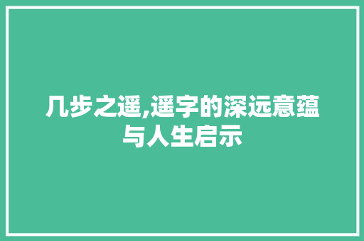 几步之遥,遥字的深远意蕴与人生启示