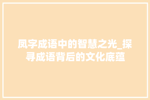 凤字成语中的智慧之光_探寻成语背后的文化底蕴