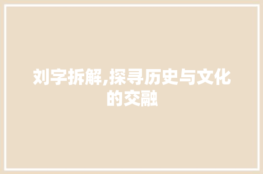 刘字拆解,探寻历史与文化的交融