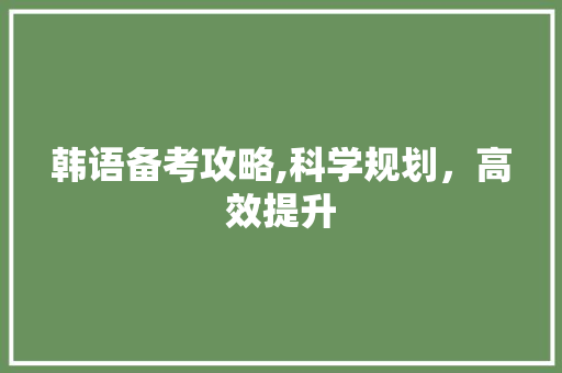 韩语备考攻略,科学规划，高效提升