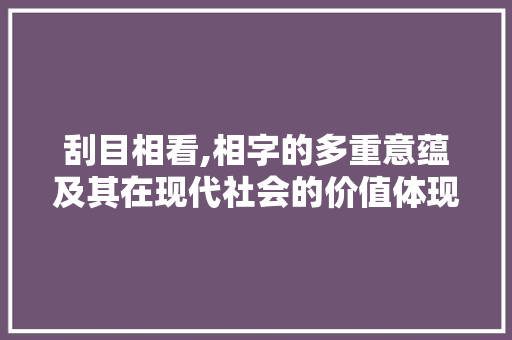 刮目相看,相字的多重意蕴及其在现代社会的价值体现