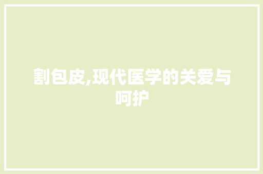 割包皮,现代医学的关爱与呵护