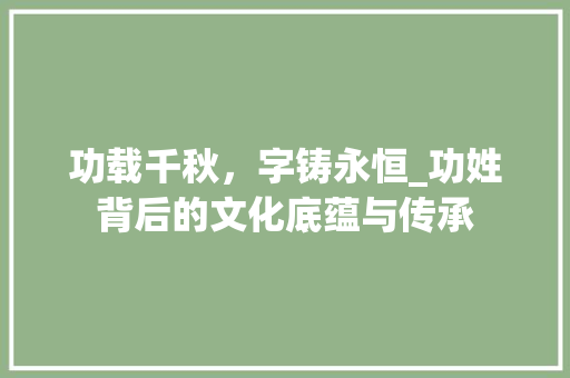 功载千秋，字铸永恒_功姓背后的文化底蕴与传承