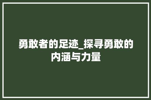 勇敢者的足迹_探寻勇敢的内涵与力量