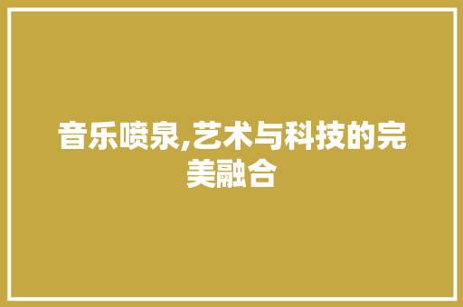 音乐喷泉,艺术与科技的完美融合