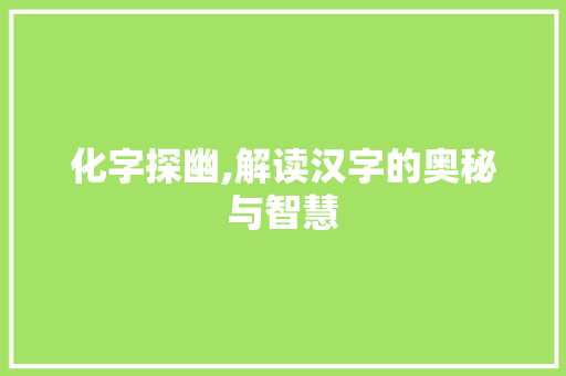 化字探幽,解读汉字的奥秘与智慧 诗词鉴赏