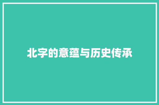 北字的意蕴与历史传承