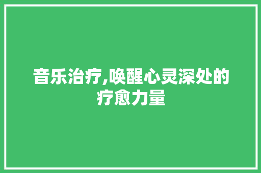 音乐治疗,唤醒心灵深处的疗愈力量