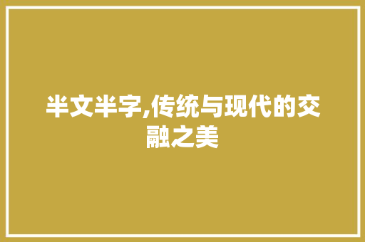 半文半字,传统与现代的交融之美