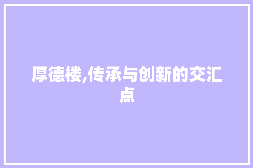 厚德楼,传承与创新的交汇点