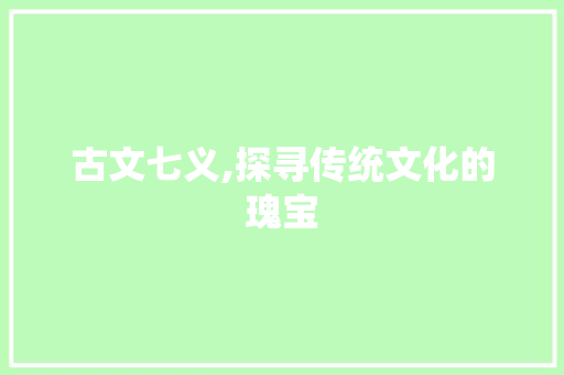 古文七义,探寻传统文化的瑰宝