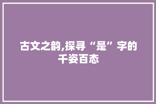 古文之韵,探寻“是”字的千姿百态