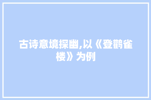 古诗意境探幽,以《登鹳雀楼》为例