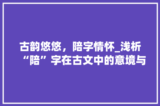 古韵悠悠，陪字情怀_浅析“陪”字在古文中的意境与情感