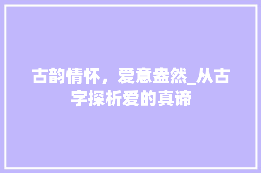 古韵情怀，爱意盎然_从古字探析爱的真谛