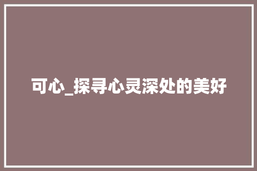 可心_探寻心灵深处的美好