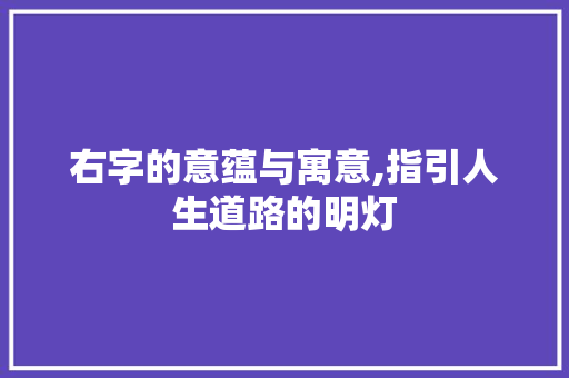 右字的意蕴与寓意,指引人生道路的明灯