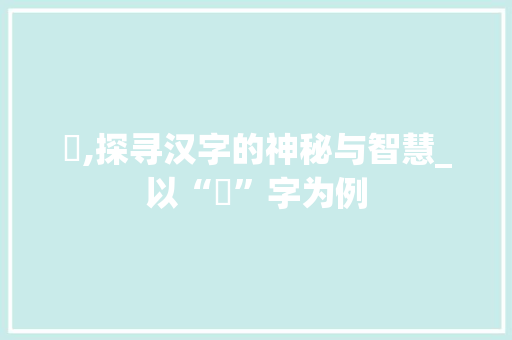 吅,探寻汉字的神秘与智慧_以“吅”字为例