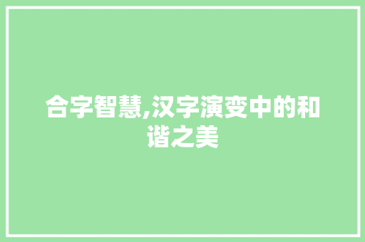 合字智慧,汉字演变中的和谐之美